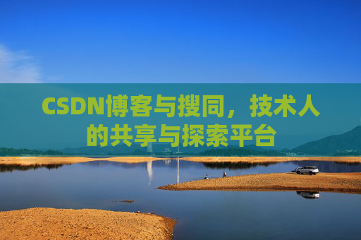 CSDN博客与搜同，技术人的共享与探索平台